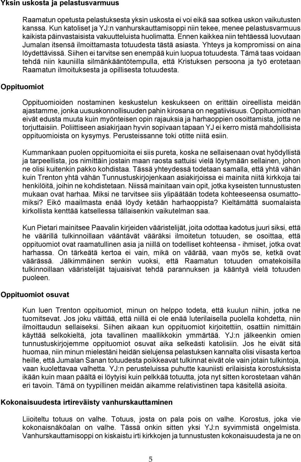 Ennen kaikkea niin tehtäessä luovutaan Jumalan itsensä ilmoittamasta totuudesta tästä asiasta. Yhteys ja kompromissi on aina löydettävissä. Siihen ei tarvitse sen enempää kuin luopua totuudesta.