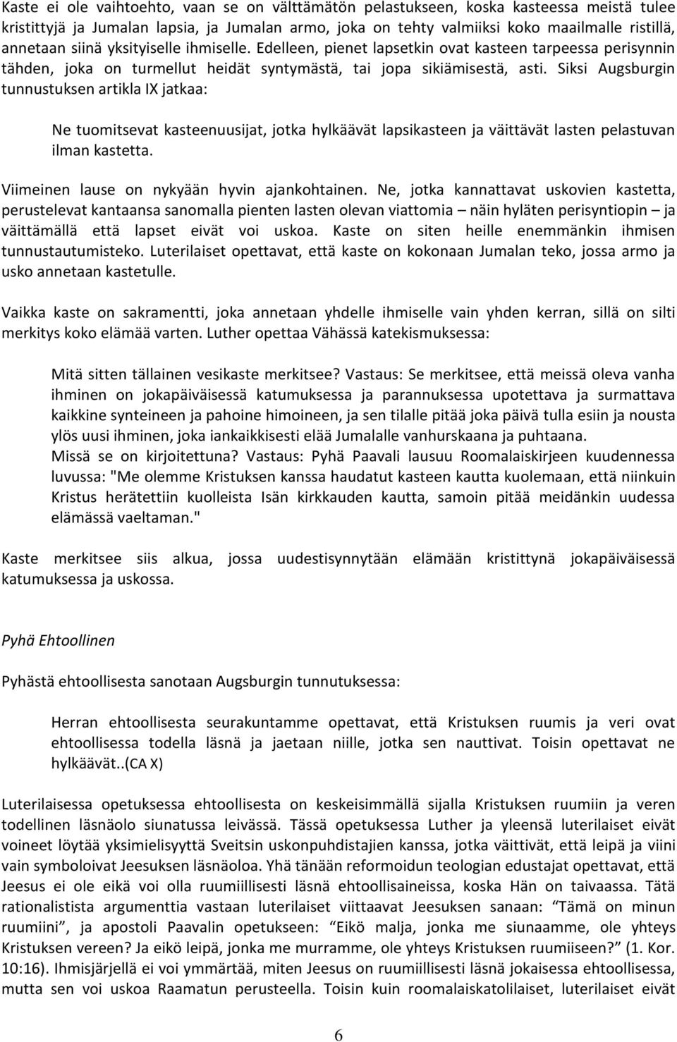 Siksi Augsburgin tunnustuksen artikla IX jatkaa: Ne tuomitsevat kasteenuusijat, jotka hylkäävät lapsikasteen ja väittävät lasten pelastuvan ilman kastetta.