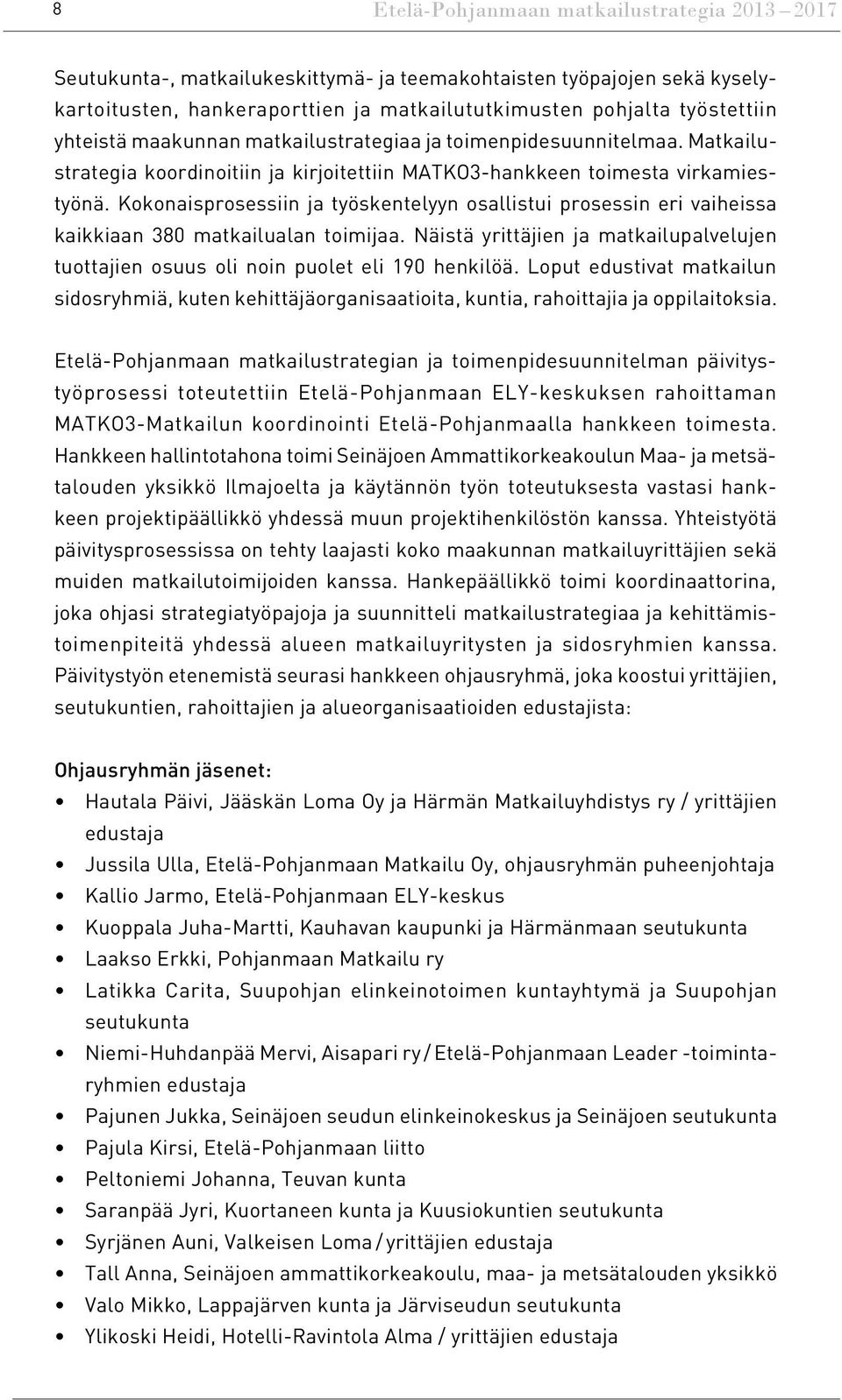 Kokonaisprosessiin ja työskentelyyn osallistui prosessin eri vaiheissa kaikkiaan 380 matkailualan toimijaa. Näistä yrittäjien ja matkailupalvelujen tuottajien osuus oli noin puolet eli 190 henkilöä.