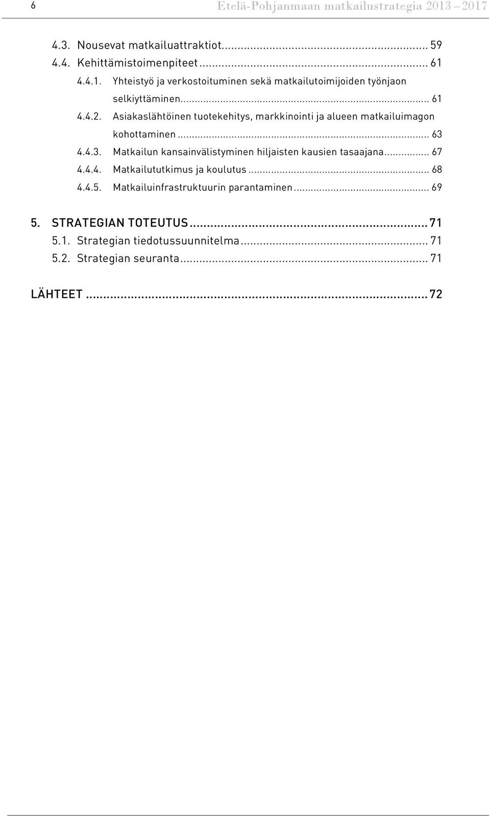 4.4.3. Matkailun kansainvälistyminen hiljaisten kausien tasaajana... 67 4.4.4. Matkailututkimus ja koulutus... 68 4.4.5.