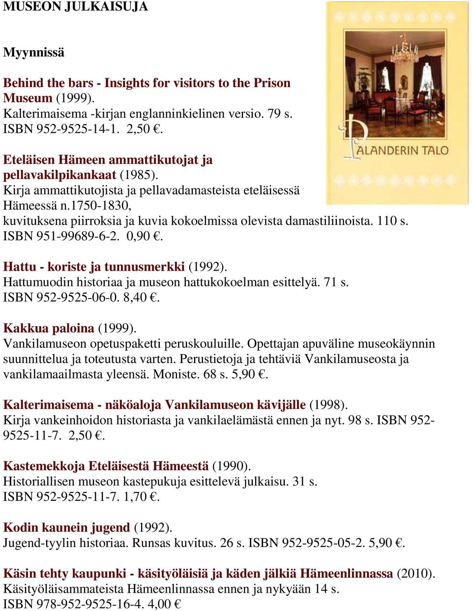 1750-1830, kuvituksena piirroksia ja kuvia kokoelmissa olevista damastiliinoista. 110 s. ISBN 951-99689-6-2. 0,90. Hattu - koriste ja tunnusmerkki (1992).