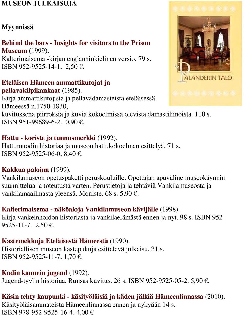 1750-1830, kuvituksena piirroksia ja kuvia kokoelmissa olevista damastiliinoista. 110 s. ISBN 951-99689-6-2. 0,90. Hattu - koriste ja tunnusmerkki (1992).