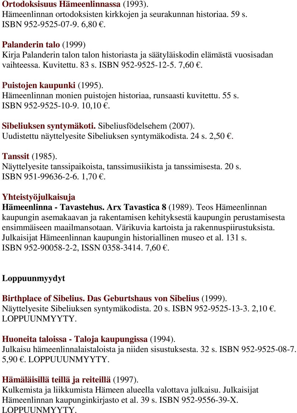 Hämeenlinnan monien puistojen historiaa, runsaasti kuvitettu. 55 s. ISBN 952-9525-10-9. 10,10. Sibeliuksen syntymäkoti. Sibeliusfödelsehem (2007). Uudistettu näyttelyesite Sibeliuksen syntymäkodista.