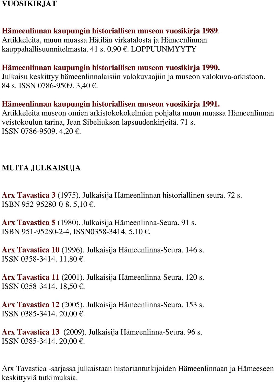 Hämeenlinnan kaupungin historiallisen museon vuosikirja 1991. Artikkeleita museon omien arkistokokokelmien pohjalta muun muassa Hämeenlinnan veistokoulun tarina, Jean Sibeliuksen lapsuudenkirjeitä.