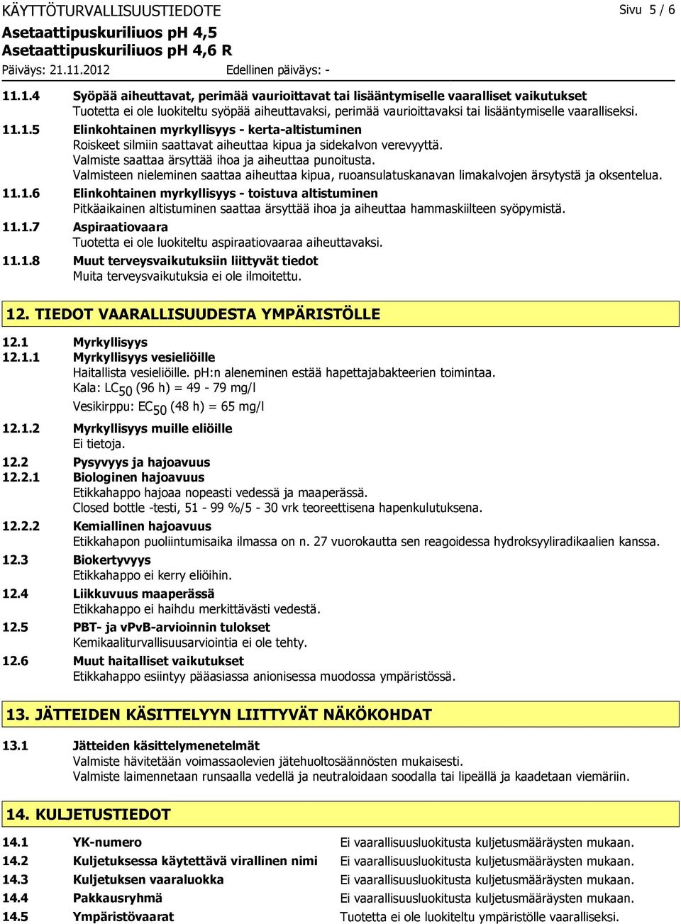 11.1.5 Elinkohtainen myrkyllisyys - kerta-altistuminen Roiskeet silmiin saattavat aiheuttaa kipua ja sidekalvon verevyyttä. Valmiste saattaa ärsyttää ihoa ja aiheuttaa punoitusta.