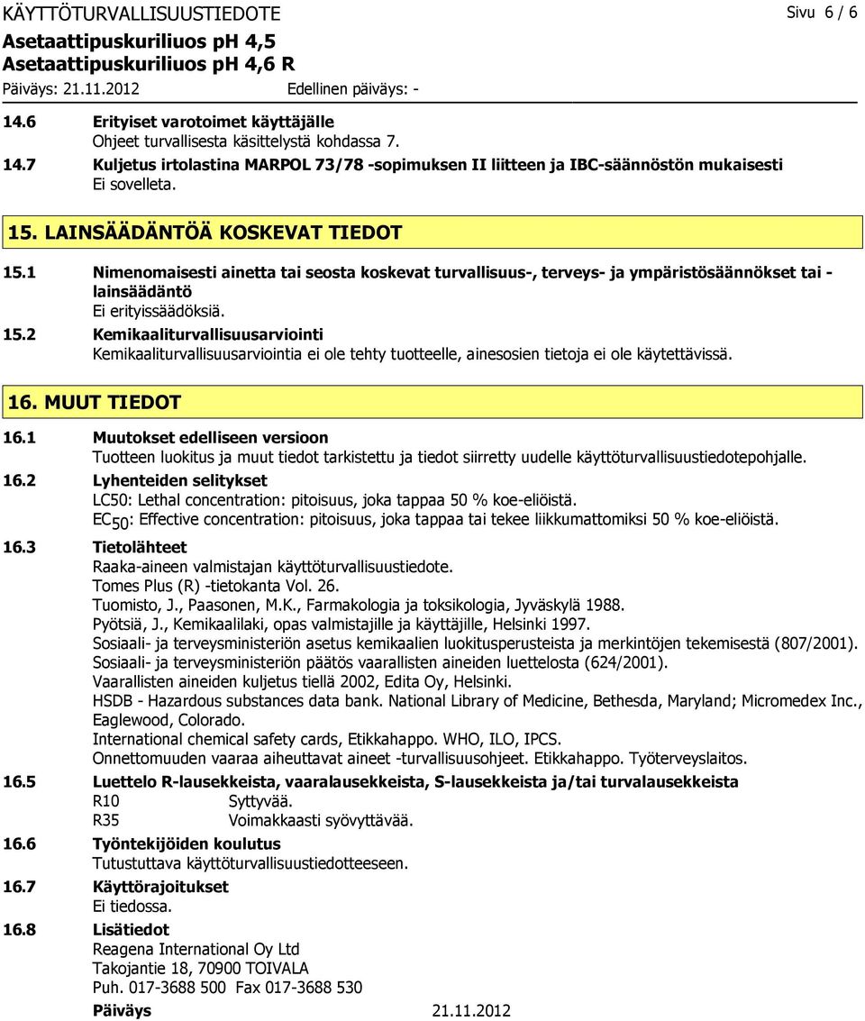 16. MUUT TIEDOT 16.1 Muutokset edelliseen versioon Tuotteen luokitus ja muut tiedot tarkistettu ja tiedot siirretty uudelle käyttöturvallisuustiedotepohjalle. 16.2 Lyhenteiden selitykset LC50: Lethal concentration: pitoisuus, joka tappaa 50 % koe-eliöistä.