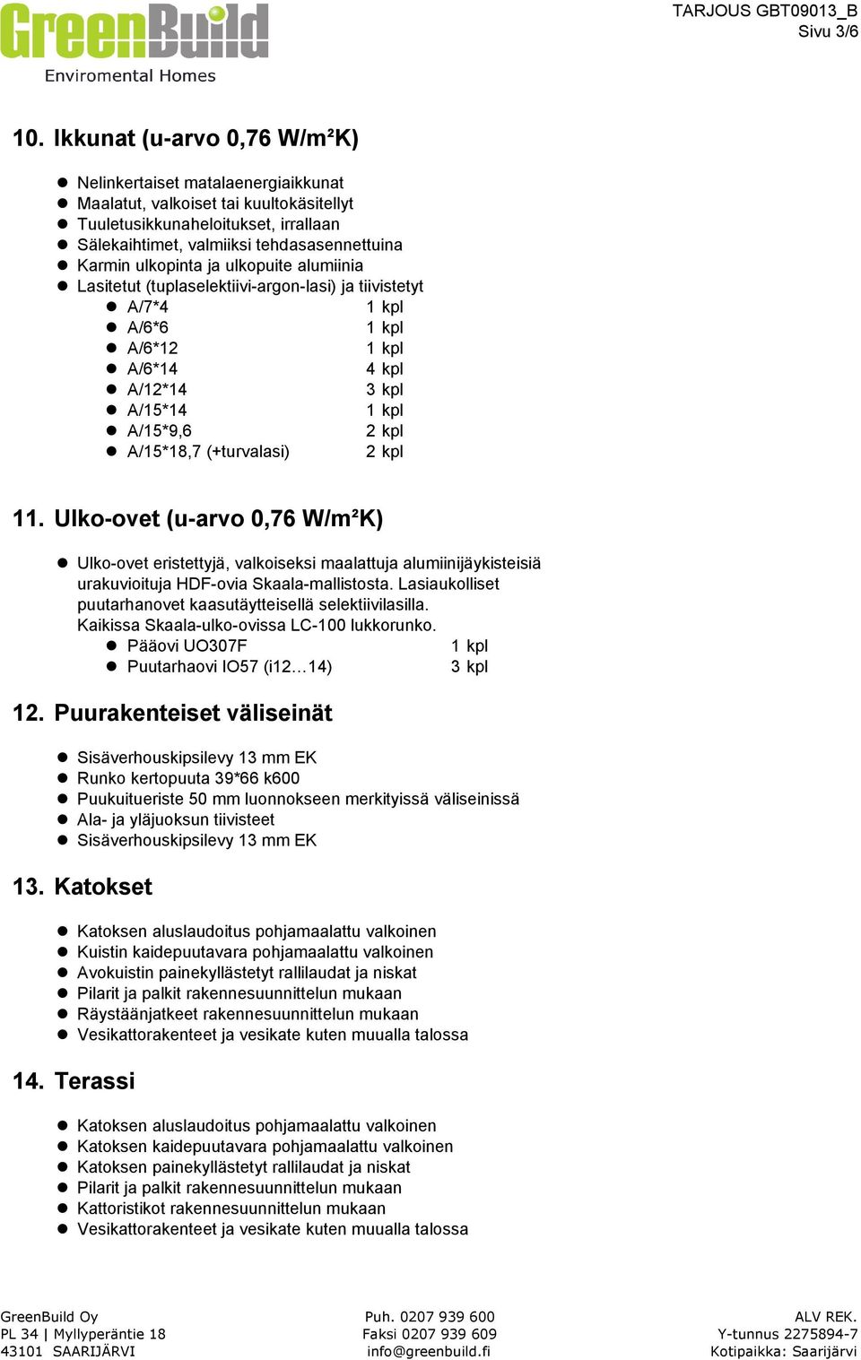 ulkopinta ja ulkopuite alumiinia Lasitetut (tuplaselektiivi-argon-lasi) ja tiivistetyt A/7*4 A/6*6 A/6*12 A/6*14 4 kpl A/12*14 3 kpl A/15*14 A/15*9,6 2 kpl A/15*18,7 (+turvalasi) 2 kpl 11.