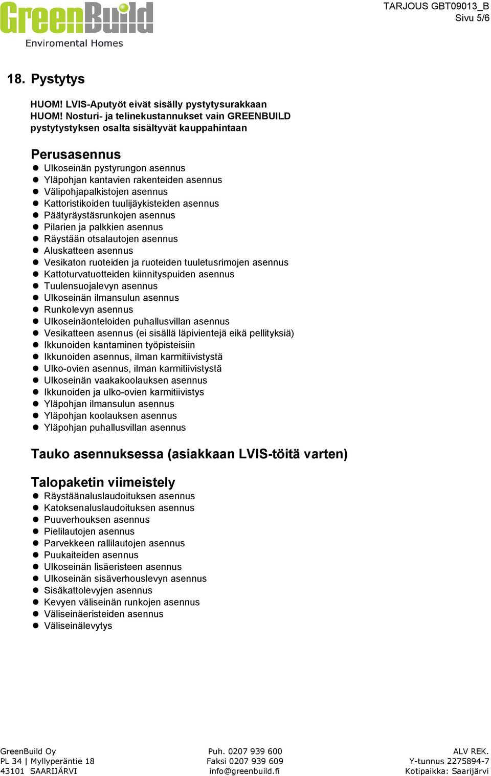 asennus Kattoristikoiden tuulijäykisteiden asennus Päätyräystäsrunkojen asennus Pilarien ja palkkien asennus Räystään otsalautojen asennus Aluskatteen asennus Vesikaton ruoteiden ja ruoteiden