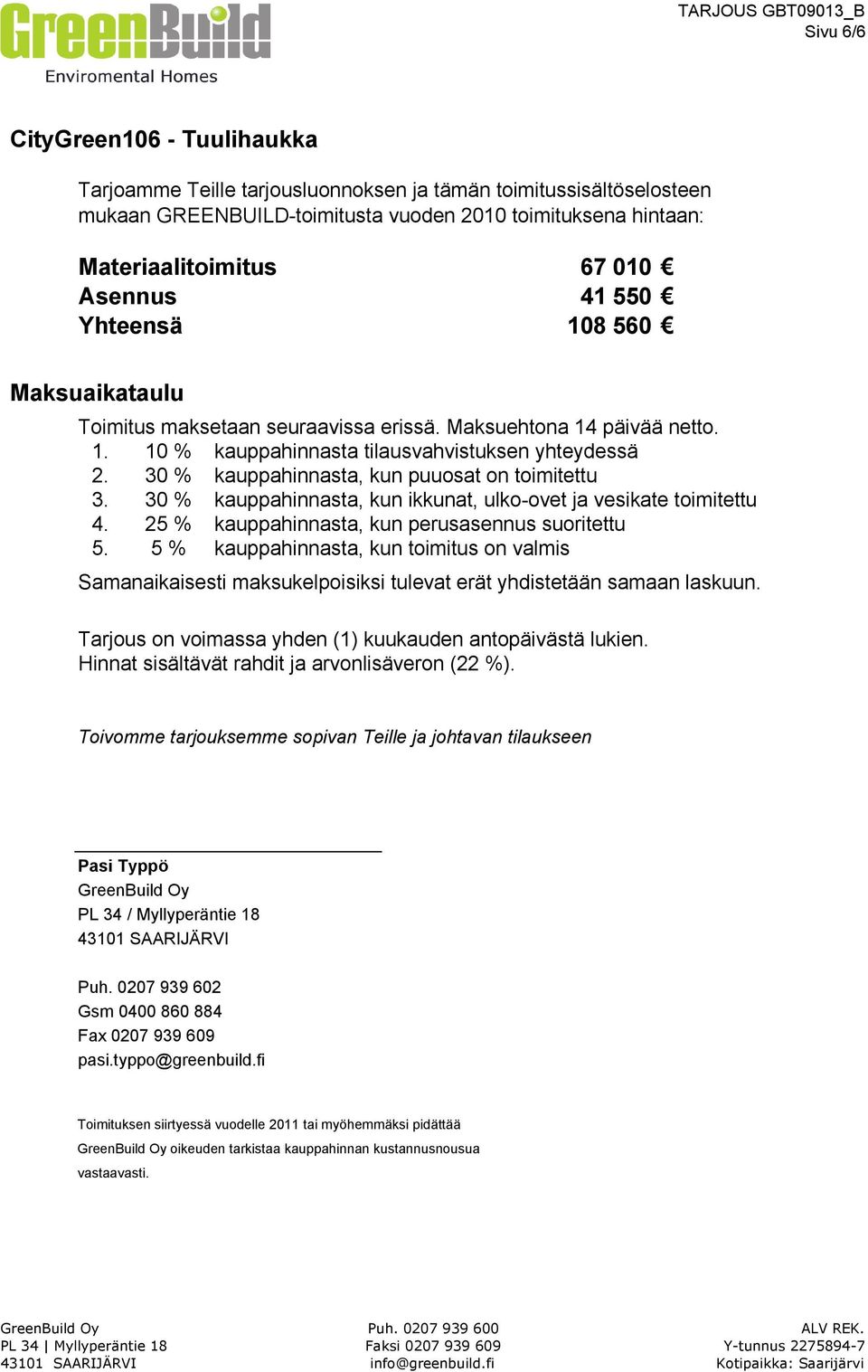 30 % kauppahinnasta, kun puuosat on toimitettu 3. 30 % kauppahinnasta, kun ikkunat, ulko-ovet ja vesikate toimitettu 4. 25 % kauppahinnasta, kun perusasennus suoritettu 5.