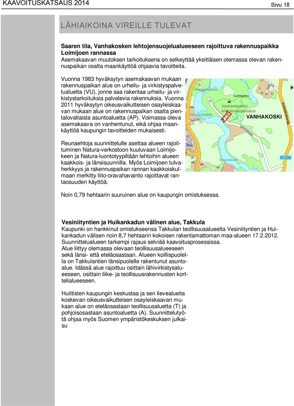 Vuonna 1983 hyväksytyn asemakaavan mukaan rakennuspaikan alue on urheilu- ja virkistyspalvelualuetta (VU), jonne saa rakentaa urheilu- ja virkistystarkoituksia palvelevia rakennuksia.