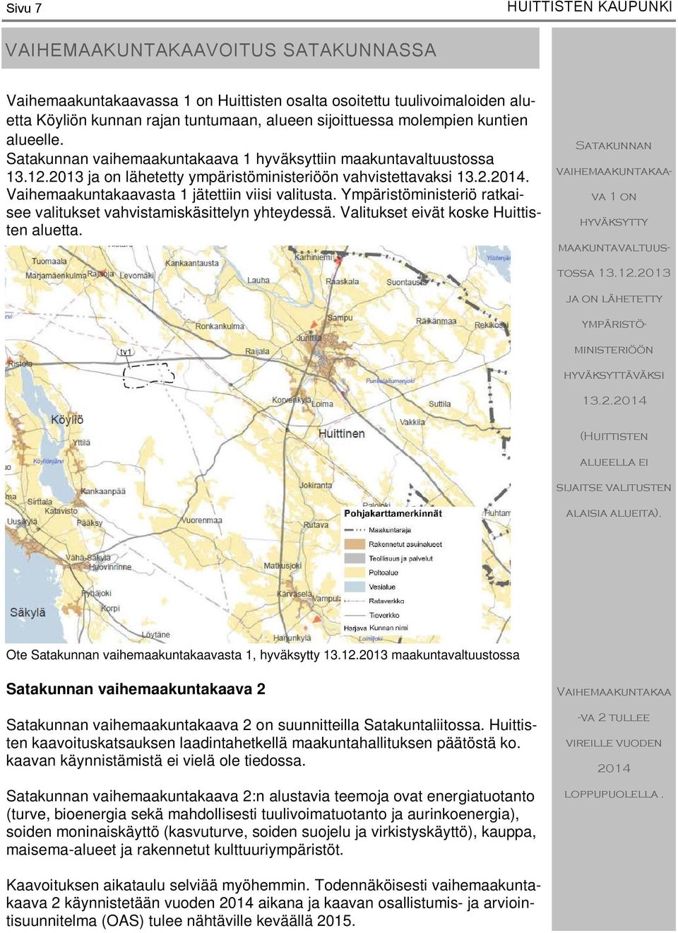 Vaihemaakuntakaavasta 1 jätettiin viisi valitusta. Ympäristöministeriö ratkaisee valitukset vahvistamiskäsittelyn yhteydessä. Valitukset eivät koske Huittisten aluetta.