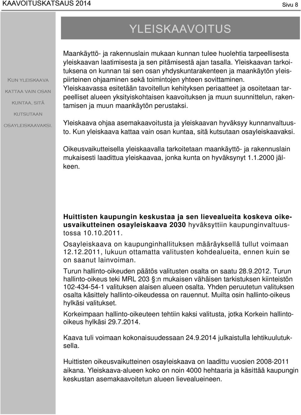 Yleiskaavan tarkoituksena on kunnan tai sen osan yhdyskuntarakenteen ja maankäytön yleispiirteinen ohjaaminen sekä toimintojen yhteen sovittaminen.