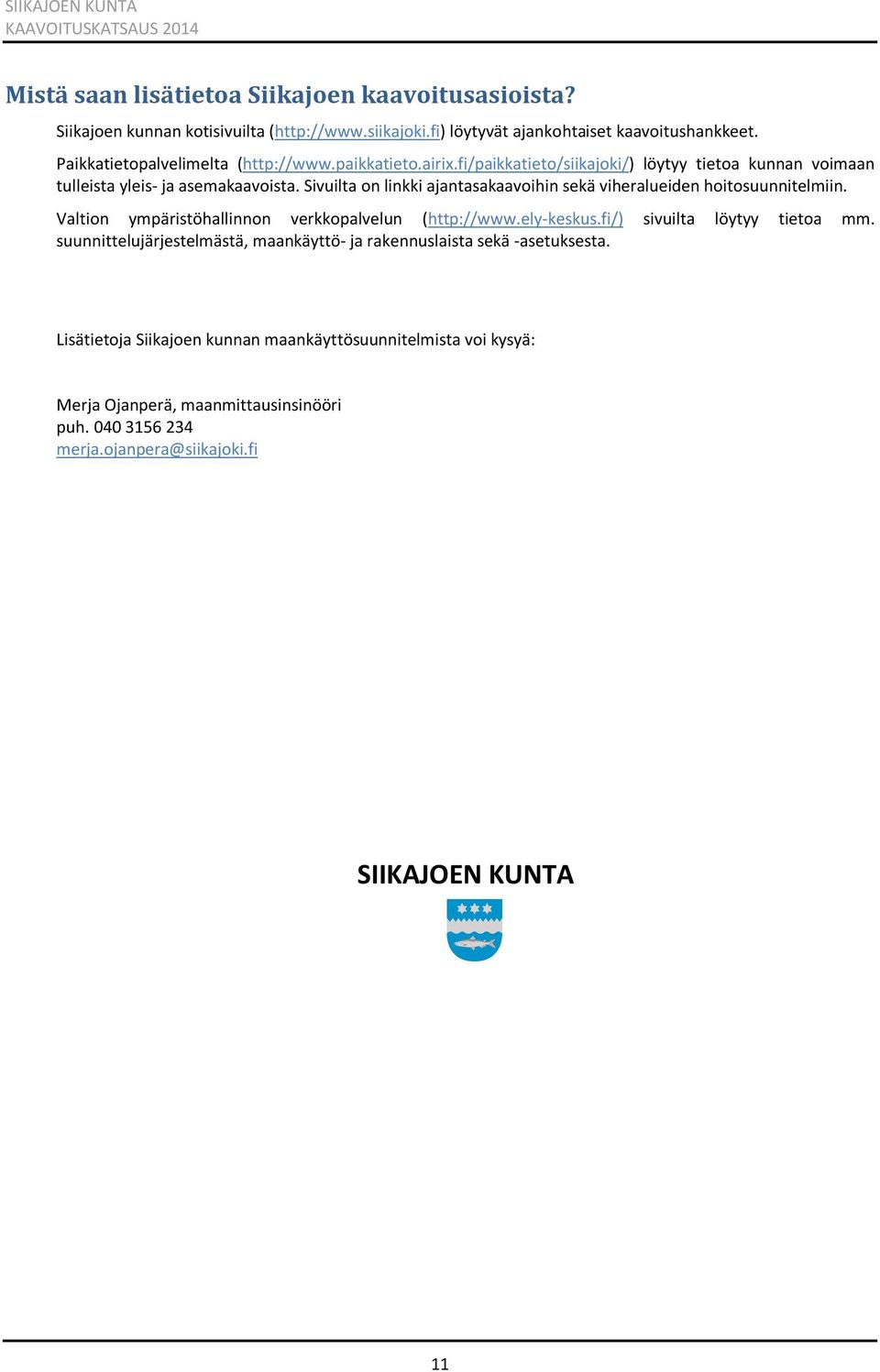 Sivuilta on linkki ajantasakaavoihin sekä viheralueiden hoitosuunnitelmiin. Valtion ympäristöhallinnon verkkopalvelun (http://www.ely-keskus.fi/) sivuilta löytyy tietoa mm.