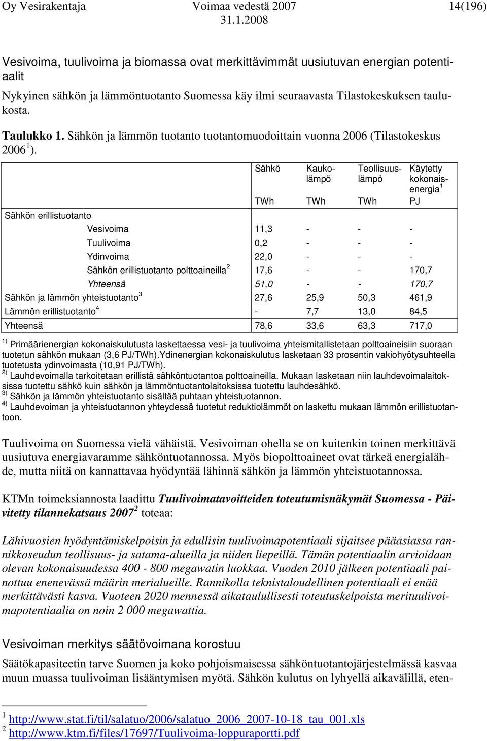 Sähkön erillistuotanto Sähkö Nykyinen sähkön ja lämmöntuotanto Suomessa käy ilmi seuraavasta Tilastokeskuksen taulukosta.