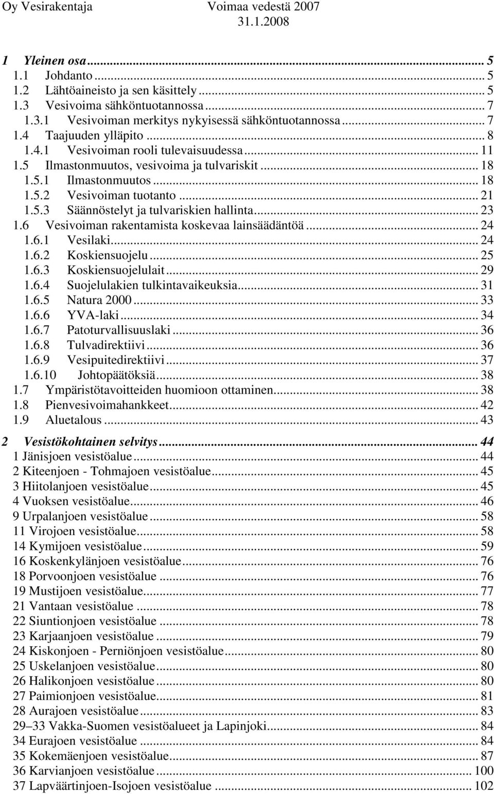 .. 23 1.6 Vesivoiman rakentamista koskevaa lainsäädäntöä... 24 1.6.1 Vesilaki... 24 1.6.2 Koskiensuojelu... 25 1.6.3 Koskiensuojelulait... 29 1.6.4 Suojelulakien tulkintavaikeuksia... 31 1.6.5 Natura 2000.