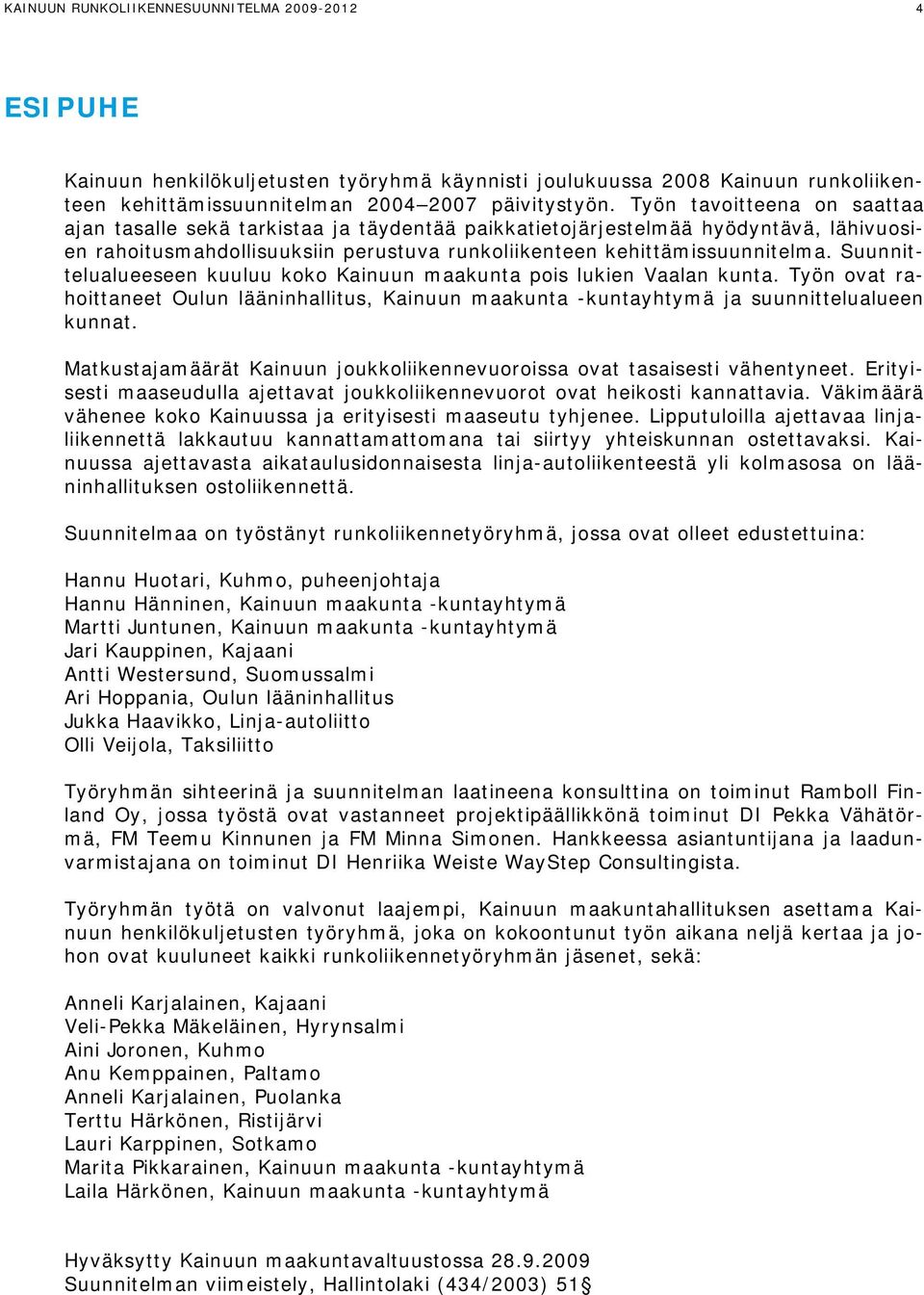 Suunnittelualueeseen kuuluu koko Kainuun maakunta pois lukien Vaalan kunta. Työn ovat rahoittaneet Oulun lääninhallitus, Kainuun maakunta -kuntayhtymä ja suunnittelualueen kunnat.