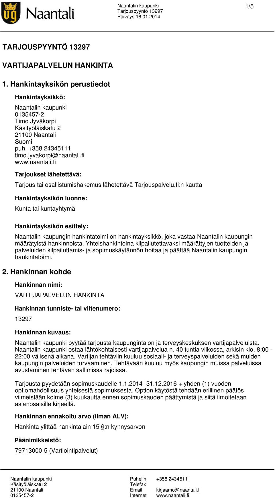 fi:n kautta Hankintayksikön luonne: Kunta tai kuntayhtymä Hankintayksikön esittely: Naantalin kaupungin hankintatoimi on hankintayksikkö, joka vastaa Naantalin kaupungin määrätyistä hankinnoista.