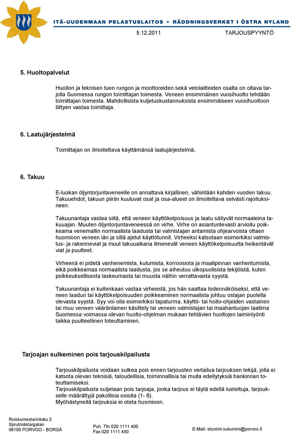 Laatujärjestelmä Toimittajan on ilmoitettava käyttämänsä laatujärjestelmä. 6. Takuu E-luokan öljyntorjuntaveneelle on annattava kirjallinen, vähintään kahden vuoden takuu.