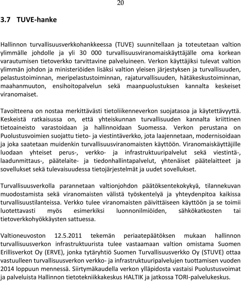 Verkon käyttäjiksi tulevat valtion ylimmän johdon ja ministeriöiden lisäksi valtion yleisen järjestyksen ja turvallisuuden, pelastustoiminnan, meripelastustoiminnan, rajaturvallisuuden,