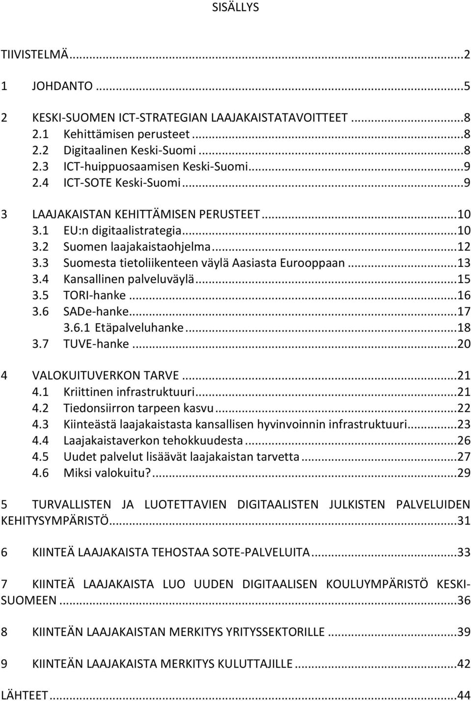 3 Suomesta tietoliikenteen väylä Aasiasta Eurooppaan... 13 3.4 Kansallinen palveluväylä... 15 3.5 TORI-hanke... 16 3.6 SADe-hanke... 17 3.6.1 Etäpalveluhanke... 18 3.7 TUVE-hanke.