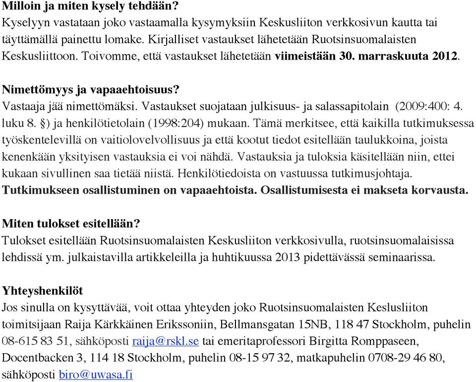 Vastaukset suojataan julkisuus- ja salassapitolain (2009:400: 4. luku 8. ) ja henkilötietolain (1998:204) mukaan.