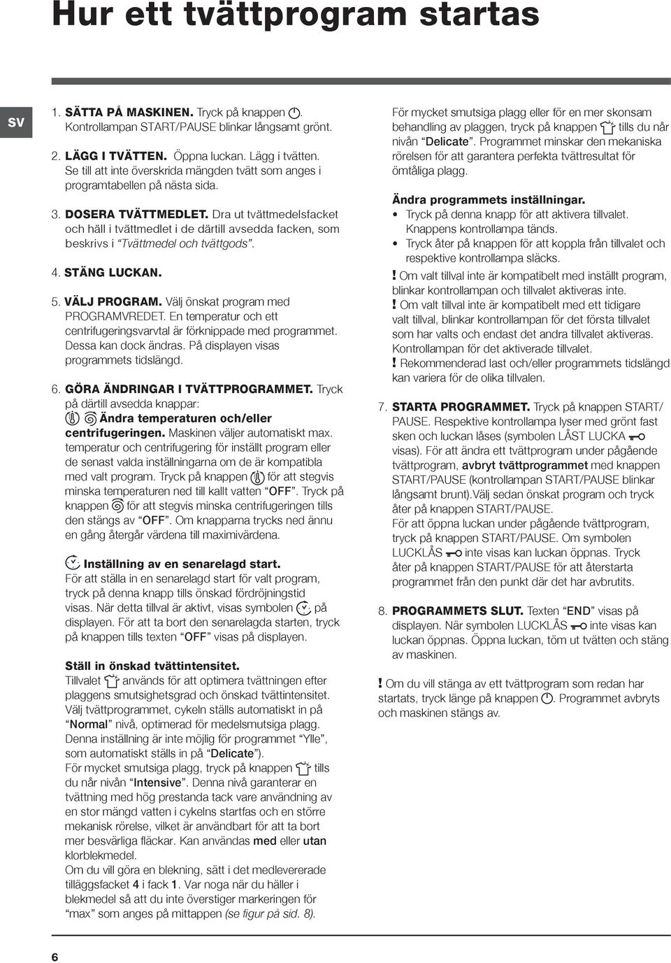 Dra ut tvättmedelsfacket och häll i tvättmedlet i de därtill avsedda facken, som beskrivs i Tvättmedel och tvättgods. 4. STÄNG LUCKAN. 5. VÄLJ PROGRAM. Välj önskat program med PROGRAMVREDET.