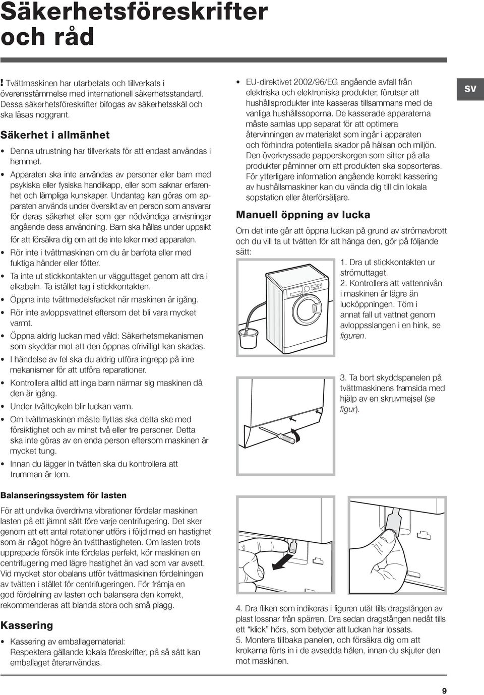 Apparaten ska inte användas av personer eller barn med psykiska eller fysiska handikapp, eller som saknar erfarenhet och lämpliga kunskaper.