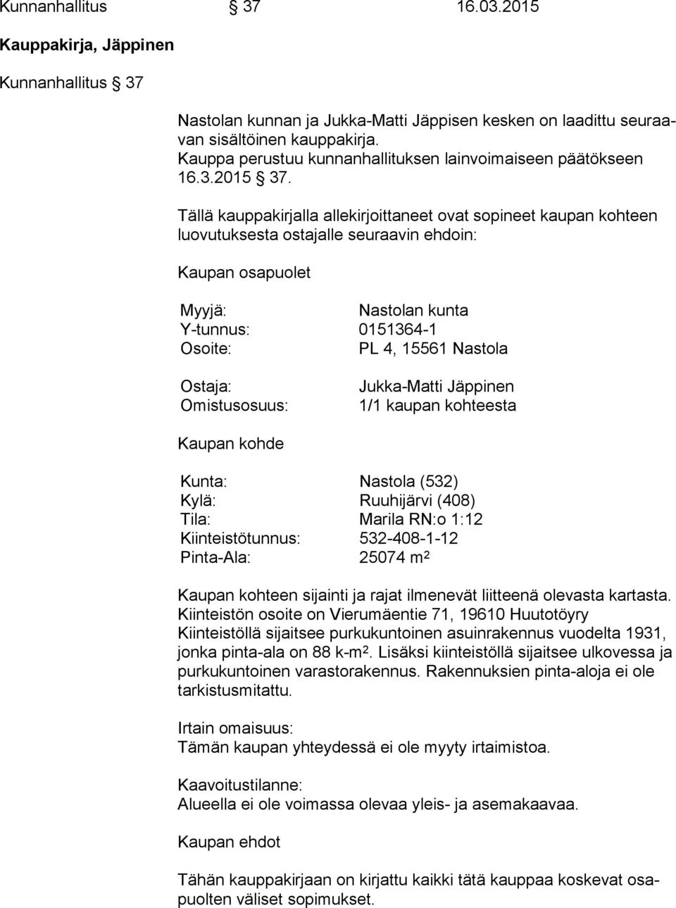 Tällä kauppakirjalla allekirjoittaneet ovat sopineet kaupan kohteen luo vu tuk ses ta ostajalle seuraavin ehdoin: Kaupan osapuolet Myyjä: Nastolan kunta Y-tunnus: 0151364-1 Osoite: PL 4, 15561