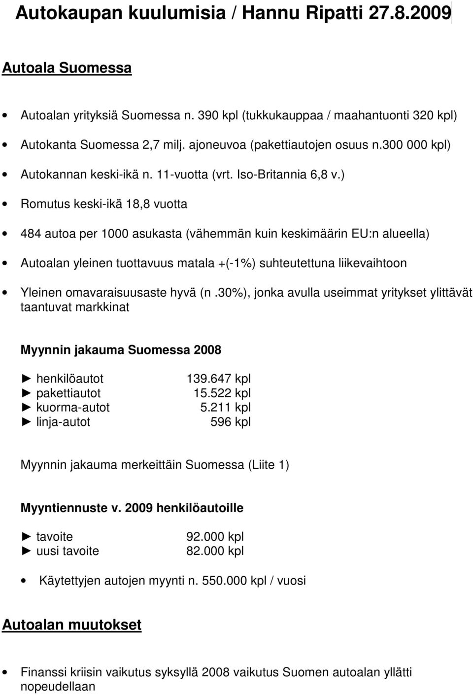 ) Romutus keski-ikä 18,8 vuotta 484 autoa per 1000 asukasta (vähemmän kuin keskimäärin EU:n alueella) Autoalan yleinen tuottavuus matala +(-1%) suhteutettuna liikevaihtoon Yleinen omavaraisuusaste