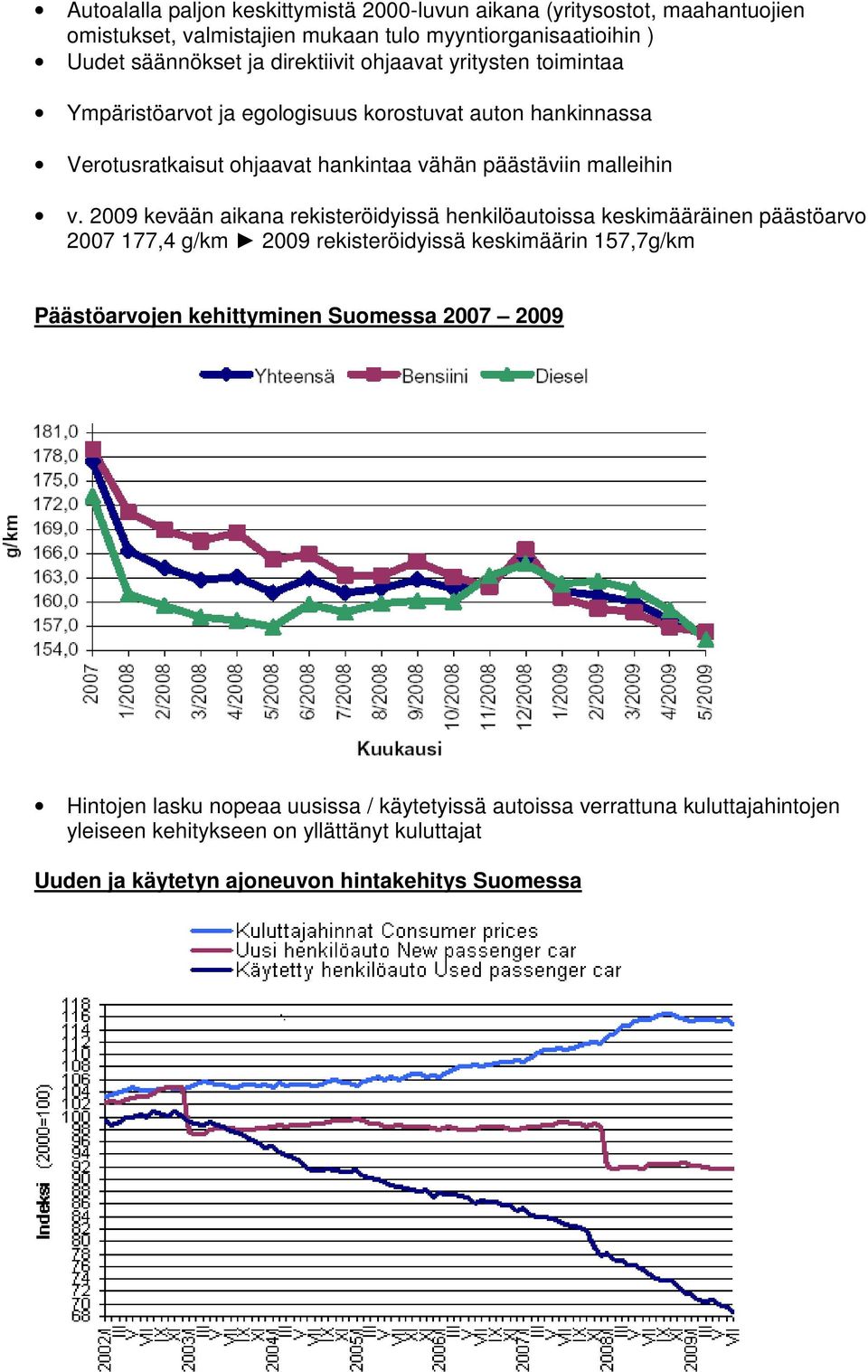 2009 kevään aikana rekisteröidyissä henkilöautoissa keskimääräinen päästöarvo 2007 177,4 g/km 2009 rekisteröidyissä keskimäärin 157,7g/km Päästöarvojen kehittyminen