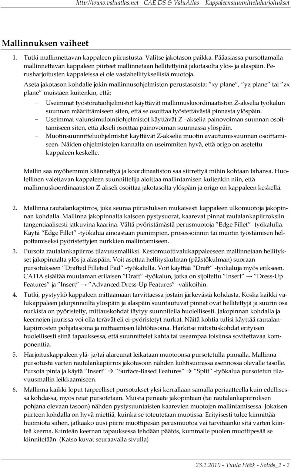 Aseta jakotason kohdalle jokin mallinnusohjelmiston perustasoista: xy plane, yz plane tai zx plane muistaen kuitenkin, että: - Useimmat työstörataohjelmistot käyttävät mallinnuskoordinaatiston Z