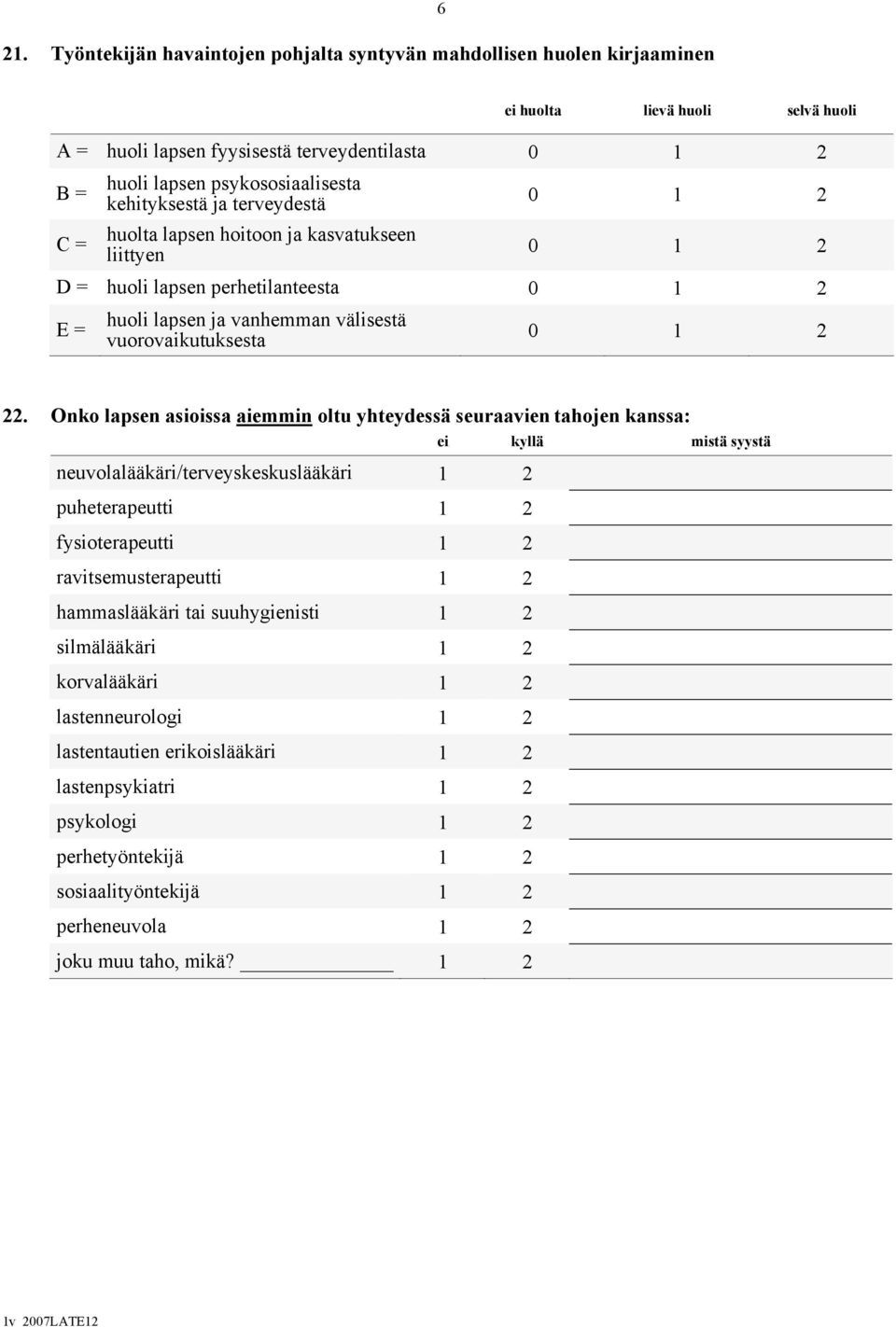 Onko lapsen asioissa aiemmin oltu yhteydessä seuraavien tahojen kanssa: neuvolalääkäri/terveyskeskuslääkäri 1 2 puheterapeutti 1 2 fysioterapeutti 1 2 ravitsemusterapeutti 1 2 hammaslääkäri tai