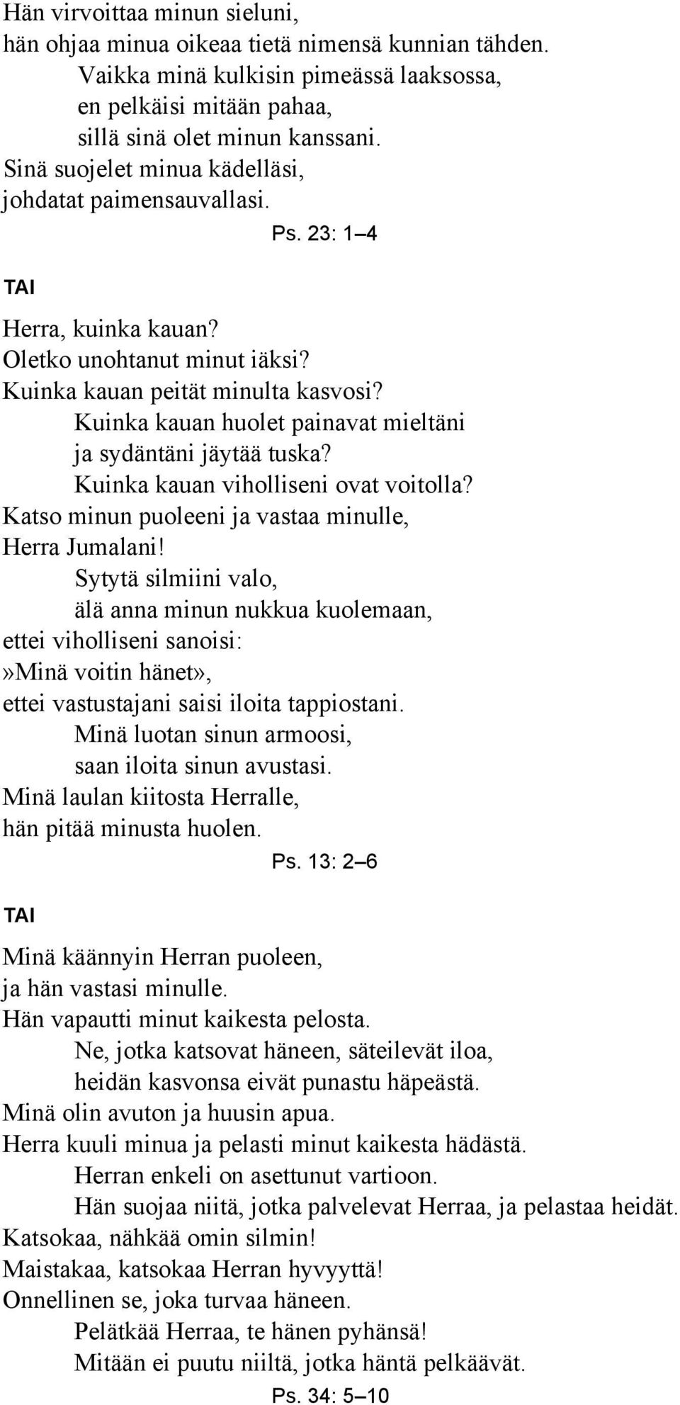 Kuinka kauan huolet painavat mieltäni ja sydäntäni jäytää tuska? Kuinka kauan viholliseni ovat voitolla? Katso minun puoleeni ja vastaa minulle, Herra Jumalani!