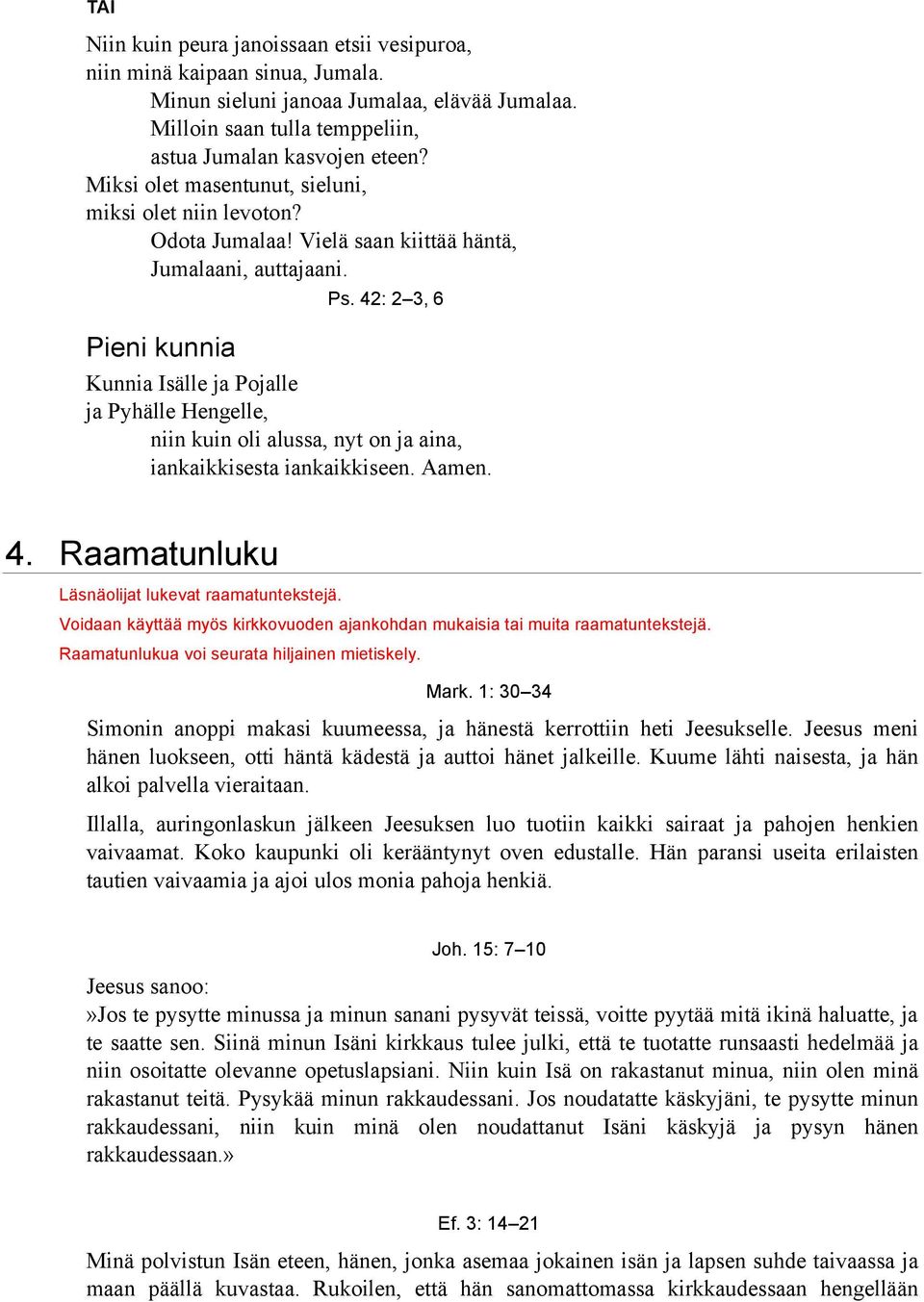 42: 2 3, 6 Kunnia Isälle ja Pojalle ja Pyhälle Hengelle, niin kuin oli alussa, nyt on ja aina, iankaikkisesta iankaikkiseen. 4. Raamatunluku Läsnäolijat lukevat raamatuntekstejä.