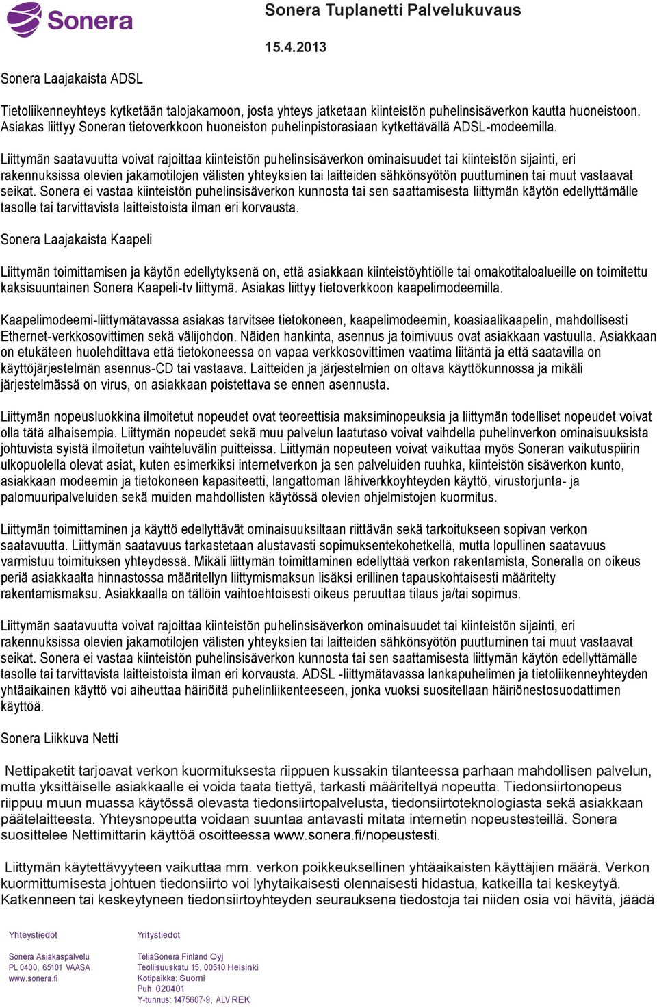 Liittymän saatavuutta voivat rajoittaa kiinteistön puhelinsisäverkon ominaisuudet tai kiinteistön sijainti, eri rakennuksissa olevien jakamotilojen välisten yhteyksien tai laitteiden sähkönsyötön