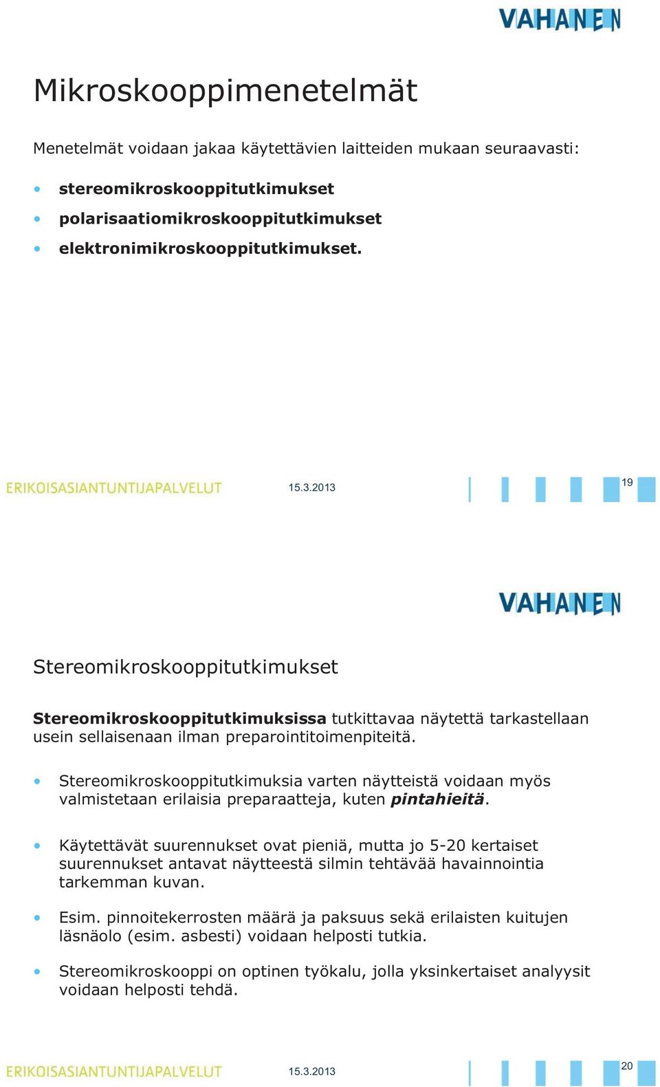 Stereomikroskooppitutkimuksia varten näytteistä voidaan myös valmistetaan erilaisia preparaatteja, kuten pintahieitä.