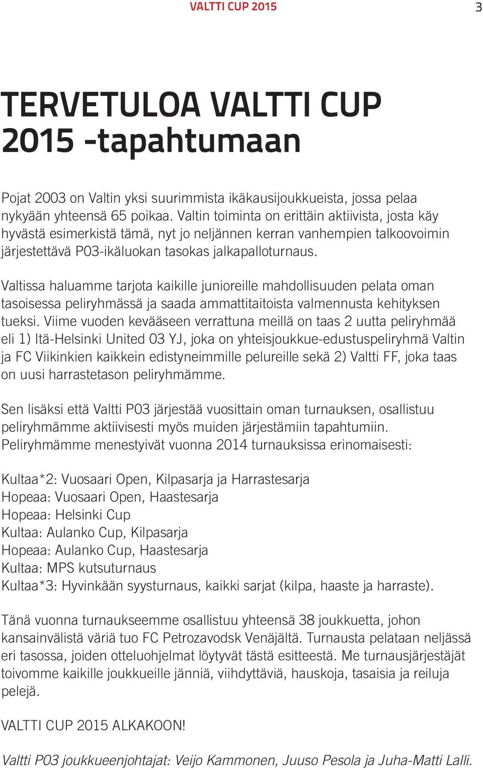 Valtissa haluamme tarjota kaikille junioreille mahdollisuuden pelata oman tasoisessa peliryhmässä ja saada ammattitaitoista valmennusta kehityksen tueksi.
