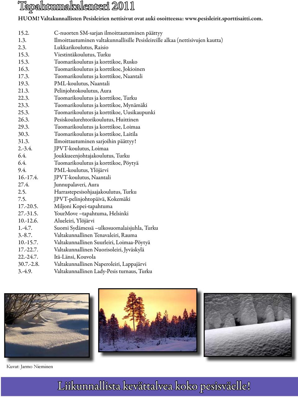 3. Tuomarikoulutus ja korttikoe, Naantali 19.3. PML-koulutus, Naantali 21.3. Pelinjohtokoulutus, Aura 22.3. Tuomarikoulutus ja korttikoe, Turku 23.3. Tuomarikoulutus ja korttikoe, Mynämäki 25.3. Tuomarikoulutus ja korttikoe, Uusikaupunki 26.