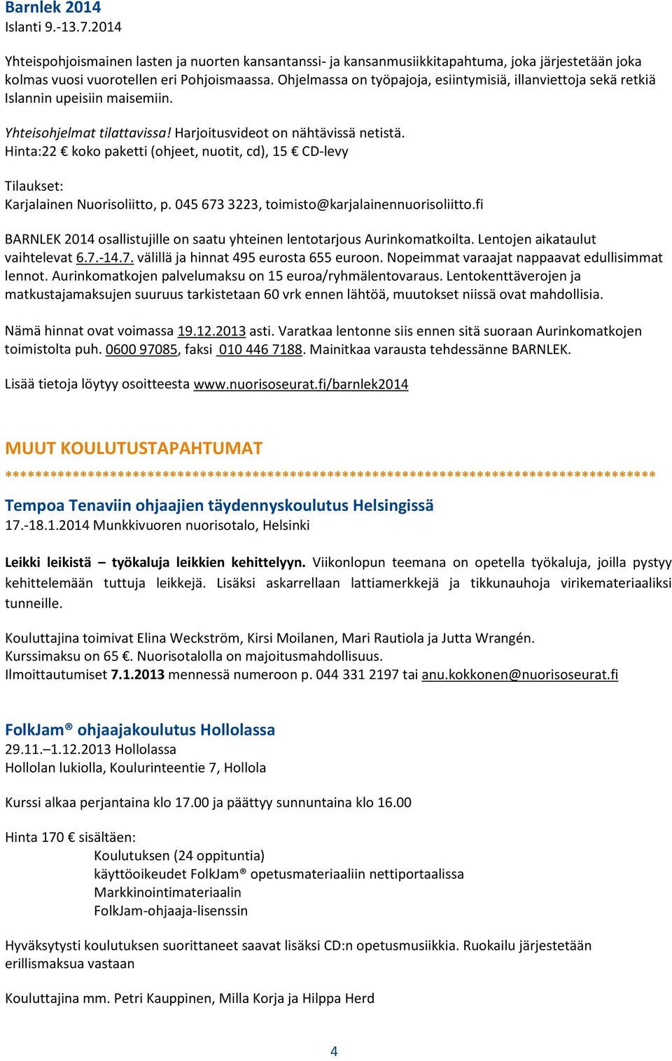 Hinta:22 koko paketti (ohjeet, nuotit, cd), 15 CD-levy Tilaukset: Karjalainen Nuorisoliitto, p. 045 673 3223, toimisto@karjalainennuorisoliitto.