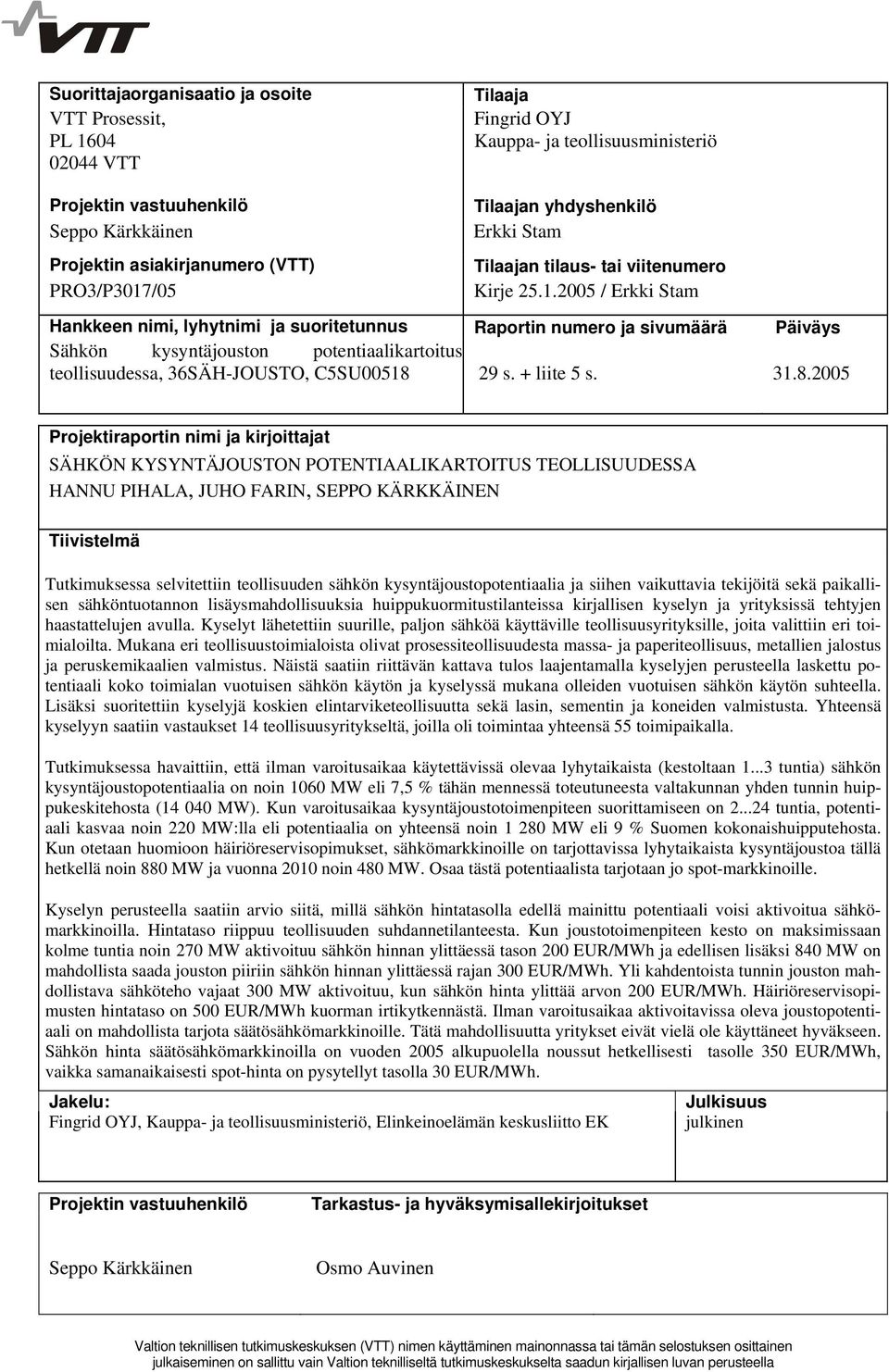 2005 / Erkki Stam Hankkeen nimi, lyhytnimi ja suoritetunnus Raportin numero ja sivumäärä Päiväys Sähkön kysyntäjouston potentiaalikartoitus teollisuudessa, 36SÄH-JOUSTO, C5SU00518 29 s. + liite 5 s.