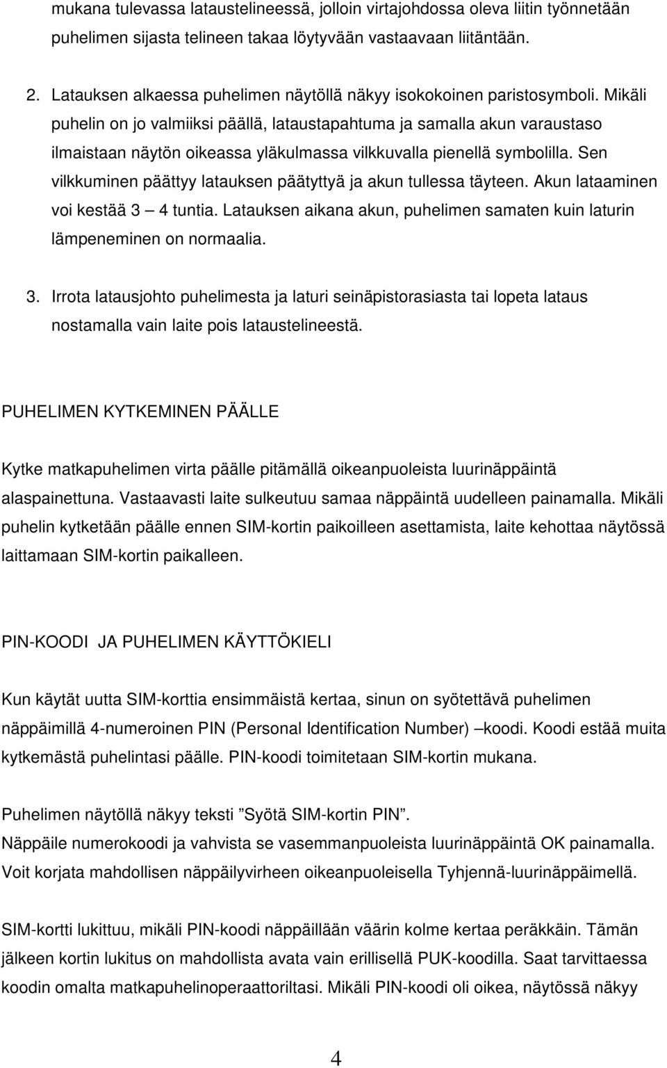 Mikäli puhelin on jo valmiiksi päällä, lataustapahtuma ja samalla akun varaustaso ilmaistaan näytön oikeassa yläkulmassa vilkkuvalla pienellä symbolilla.