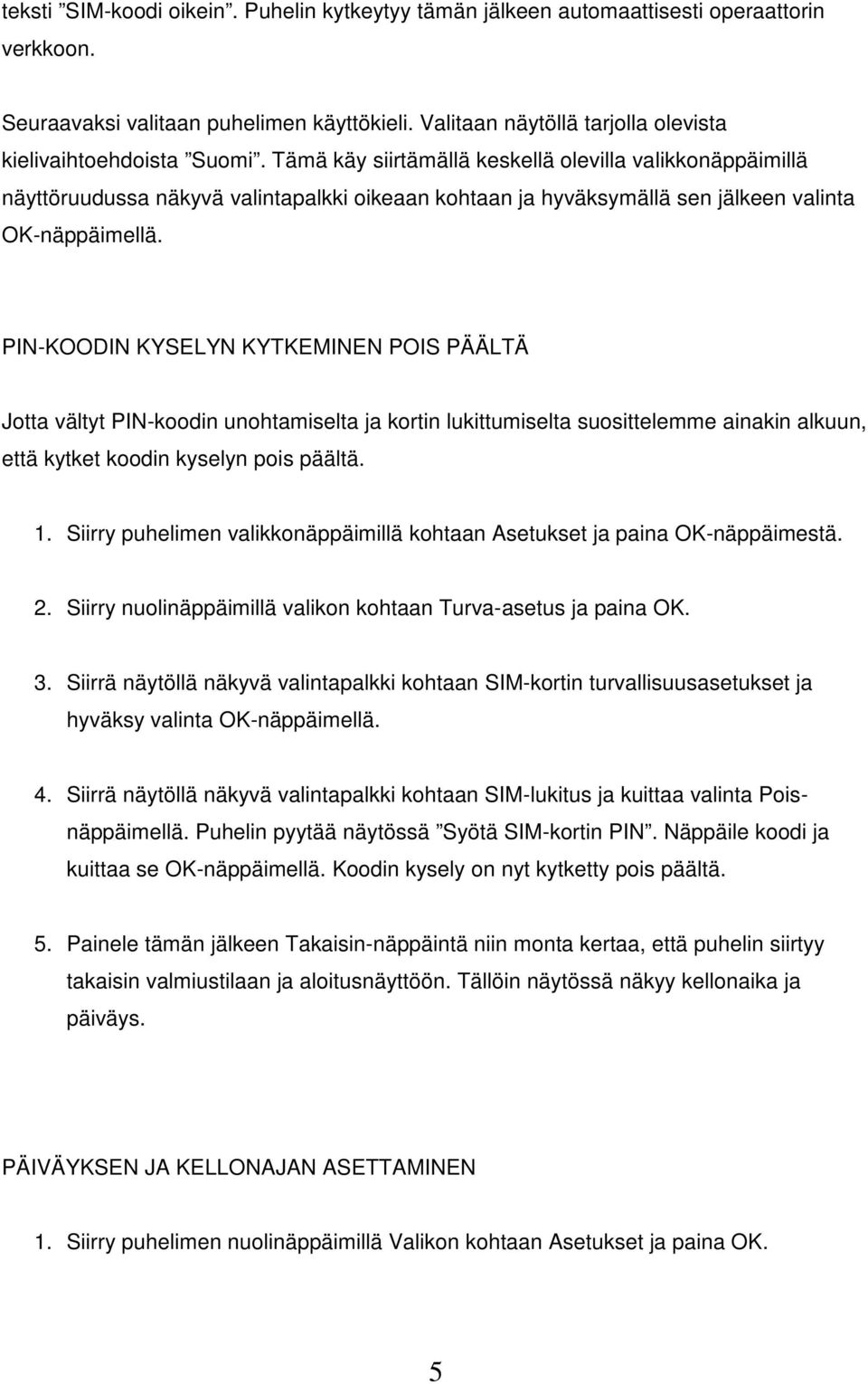 Tämä käy siirtämällä keskellä olevilla valikkonäppäimillä näyttöruudussa näkyvä valintapalkki oikeaan kohtaan ja hyväksymällä sen jälkeen valinta OK-näppäimellä.