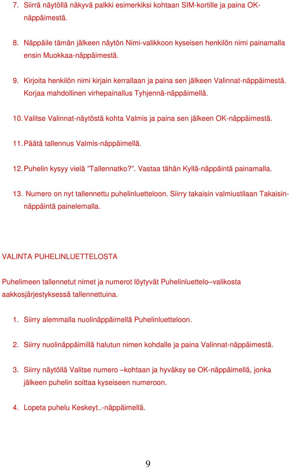 Valitse Valinnat-näytöstä kohta Valmis ja paina sen jälkeen OK-näppäimestä. 11. Päätä tallennus Valmis-näppäimellä. 12. Puhelin kysyy vielä Tallennatko?. Vastaa tähän Kyllä-näppäintä painamalla. 13.