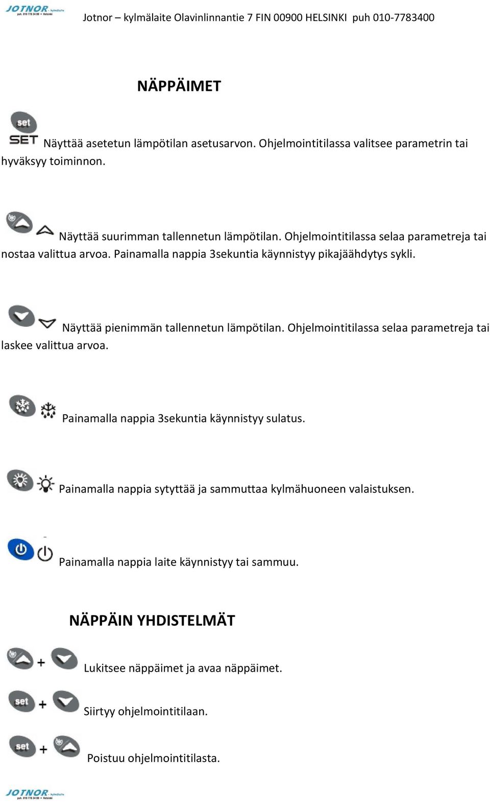 Ohjelmointitilassa selaa parametreja tai laskee valittua arvoa. Painamalla nappia 3sekuntia käynnistyy sulatus.