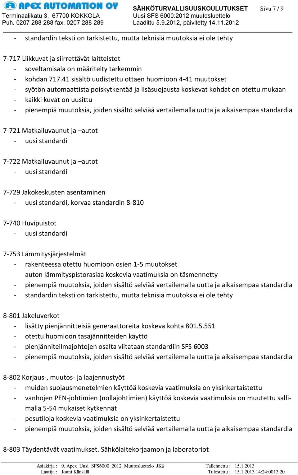 uusi standardi 7-722 Matkailuvaunut ja autot - uusi standardi 7-729 Jakokeskusten asentaminen - uusi standardi, korvaa standardin 8-810 7-740 Huvipuistot - uusi standardi 7-753 Lämmitysjärjestelmät -