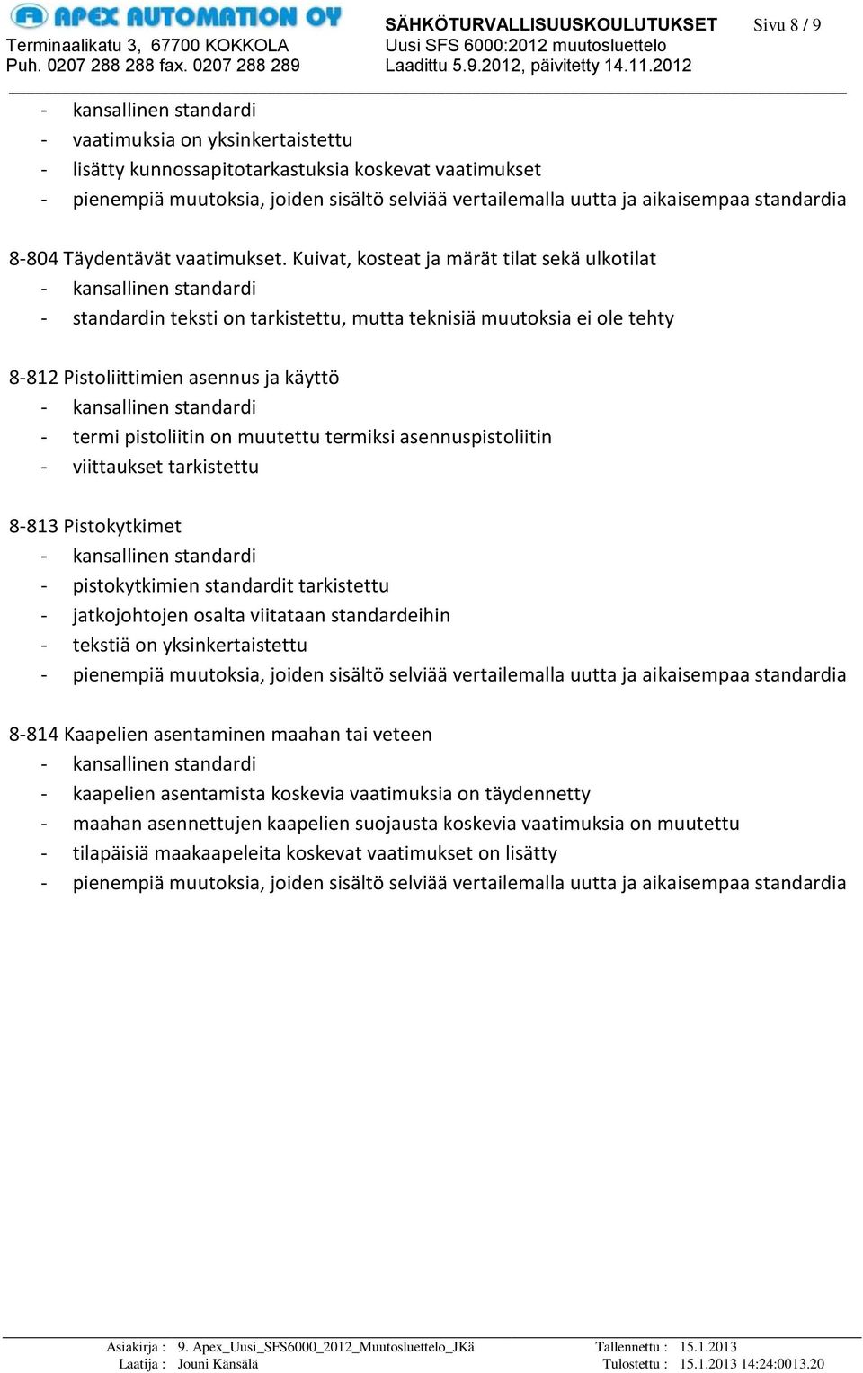 Pistokytkimet - pistokytkimien standardit tarkistettu - jatkojohtojen osalta viitataan standardeihin - tekstiä on yksinkertaistettu 8-814 Kaapelien asentaminen maahan tai veteen