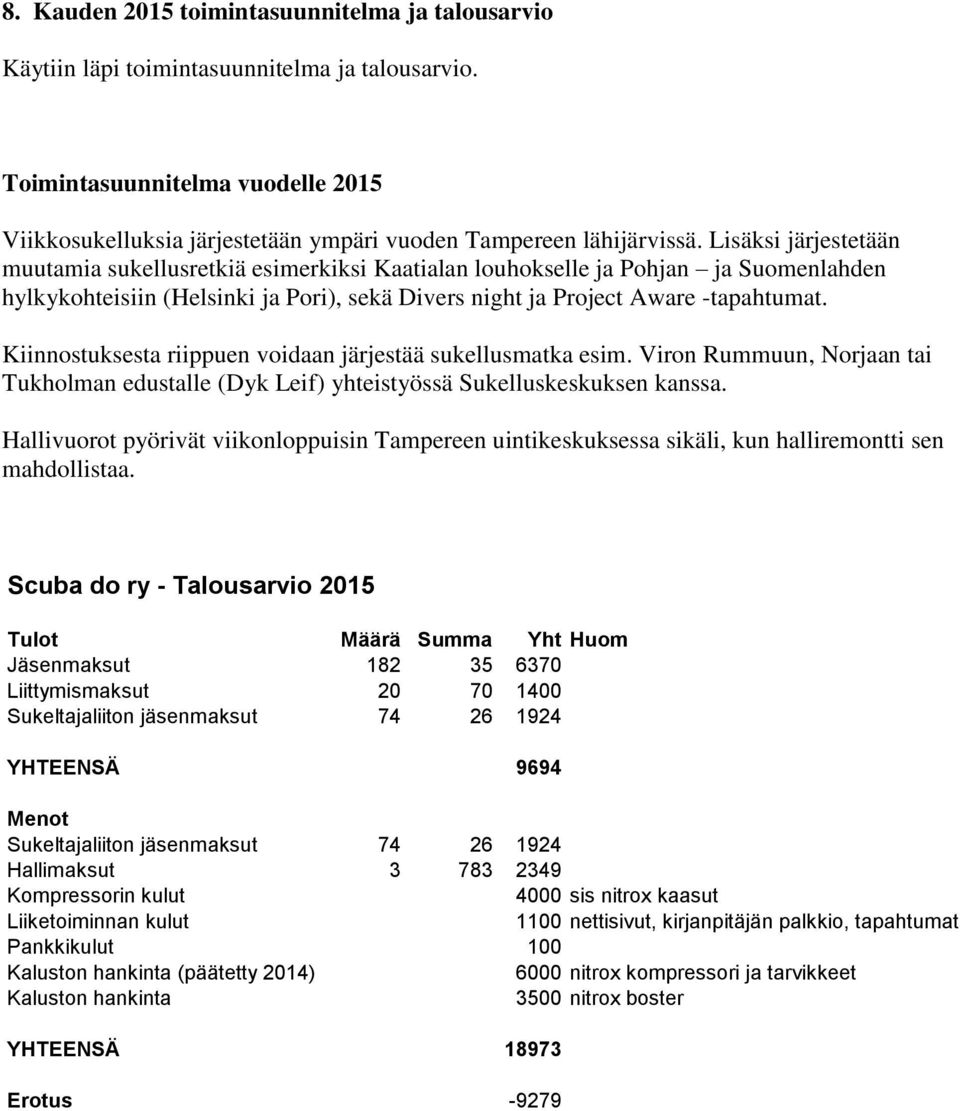 Lisäksi järjestetään muutamia sukellusretkiä esimerkiksi Kaatialan louhokselle ja Pohjan ja Suomenlahden hylkykohteisiin (Helsinki ja Pori), sekä Divers night ja Project Aware -tapahtumat.