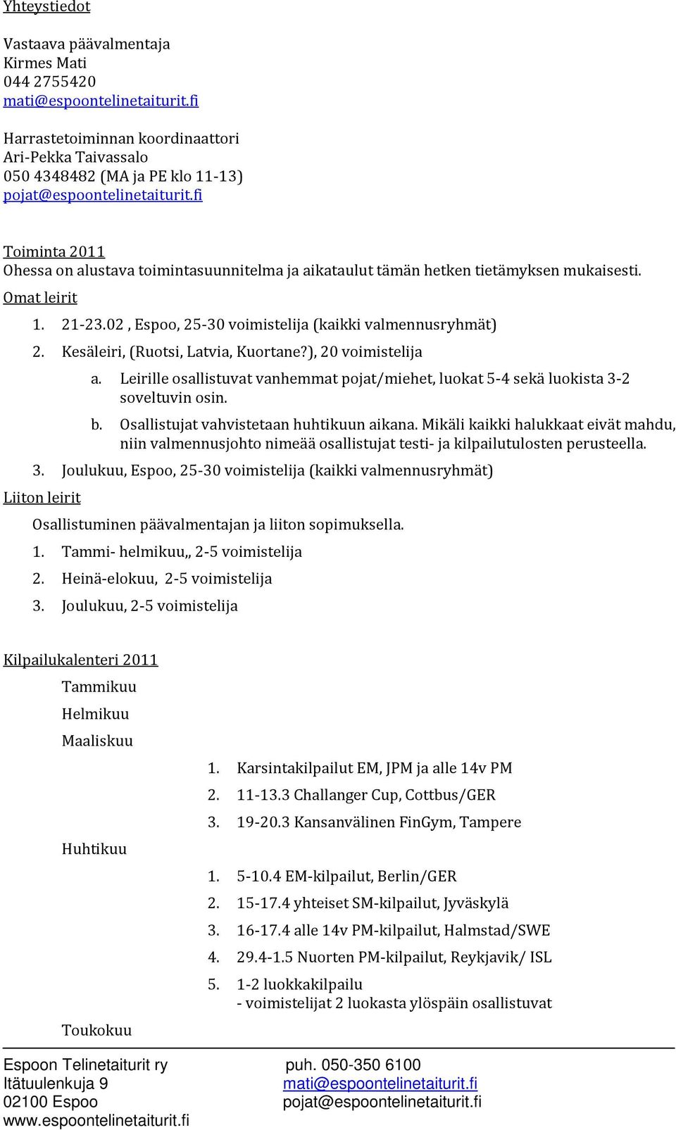 Kesäleiri, (Ruotsi, Latvia, Kuortane?), 20 voimistelija a. Leirille osallistuvat vanhemmat pojat/miehet, luokat 5-4 sekä luokista 3-2 soveltuvin osin. b. Osallistujat vahvistetaan huhtikuun aikana.