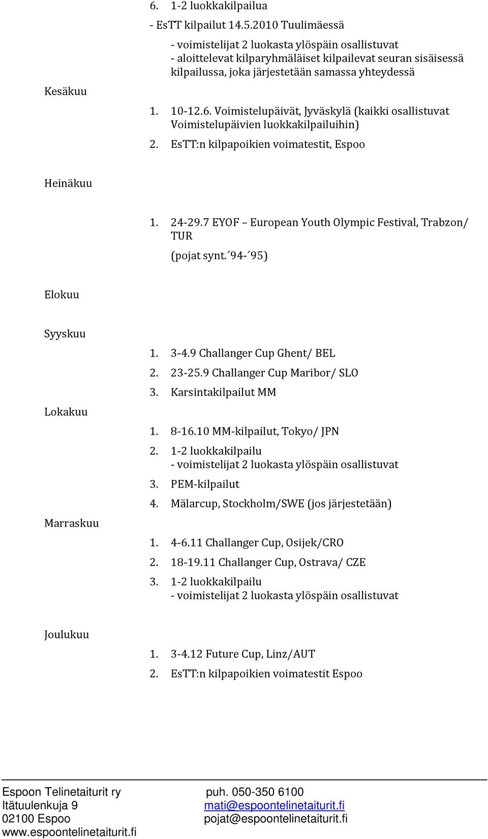 23-25.9 Challanger Cup Maribor/ SLO 3. Karsintakilpailut MM 1. 8-16.10 MM-kilpailut, Tokyo/ JPN 2. 1-2 luokkakilpailu 3. PEM-kilpailut 4. Mälarcup, Stockholm/SWE (jos järjestetään) 1. 4-6.