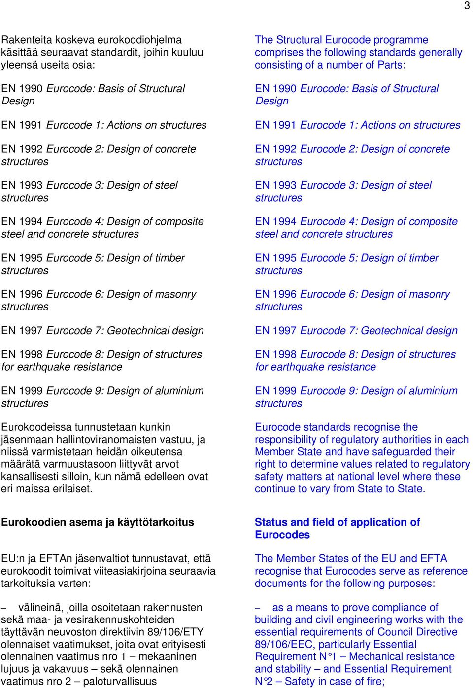 Eurocode 7: Geotechnical design EN 1998 Eurocode 8: Design of for earthquake resistance EN 1999 Eurocode 9: Design of aluminium Eurokoodeissa tunnustetaan kunkin jäsenmaan hallintoviranomaisten